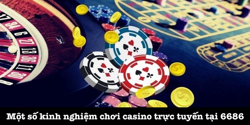 Điểm qua kinh nghiệm chơi casino tại 6686