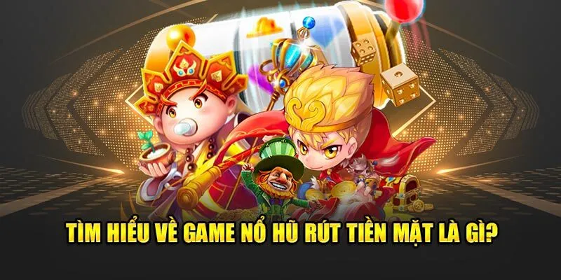 Tổng quan đôi nét về game nổ hũ online rút tiền