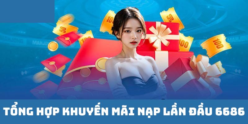 Tổng hợp các chương trình khuyến mãi nạp đầu 6686 đặc biệt 